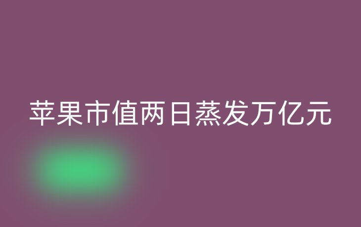 苹果市值两日蒸发万亿元