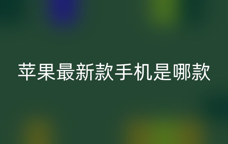苹果最新款手机是哪款