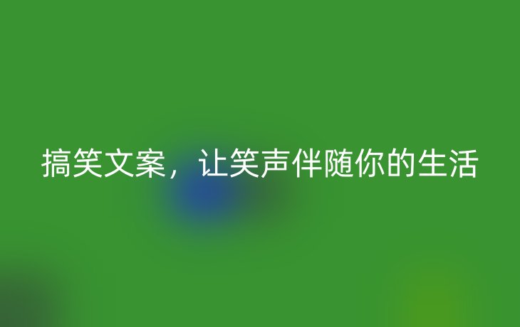 搞笑文案,让笑声伴随你的生活