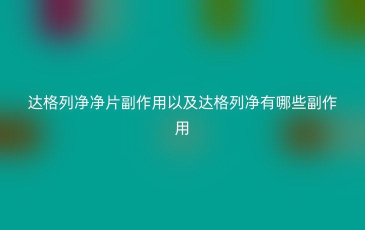 达格列净净片副作用以及达格列净有哪些副作用