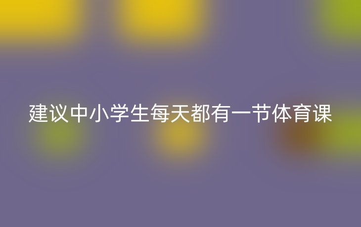 建议中小学生每天都有一节体育课