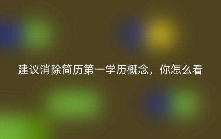 建议消除简历第一学历概念，你怎么看