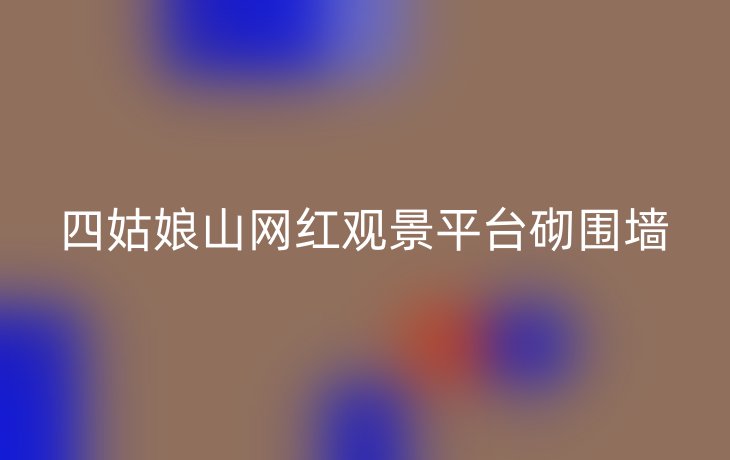 四姑娘山网红观景平台砌围墙