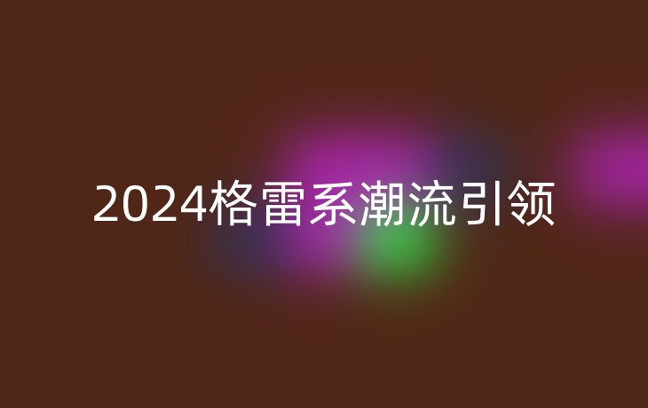 2024格雷系潮流引领