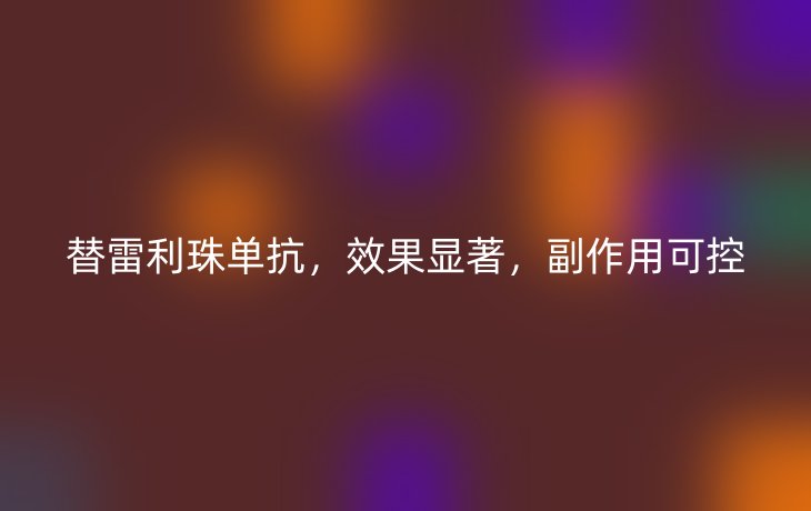 替雷利珠单抗，效果显著，副作用可控