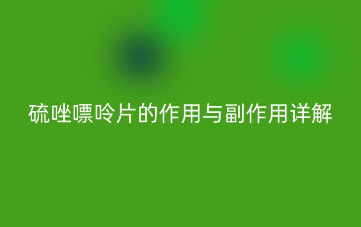 硫唑嘌呤片的作用与副作用详解