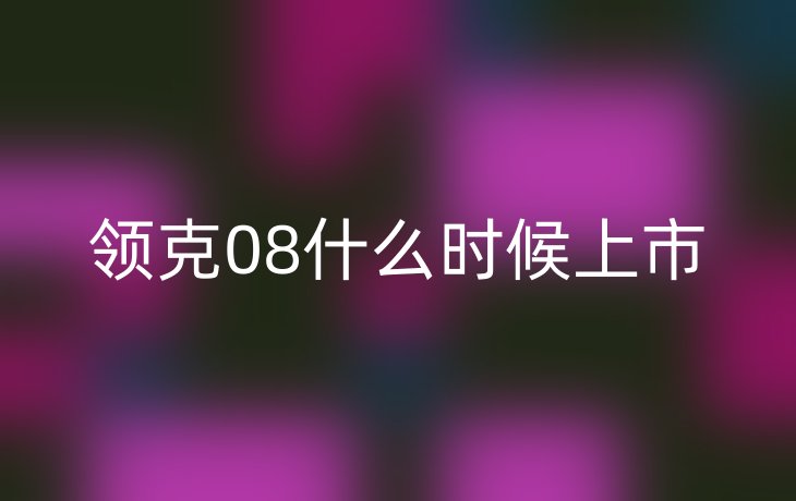 领克08什么时候上市