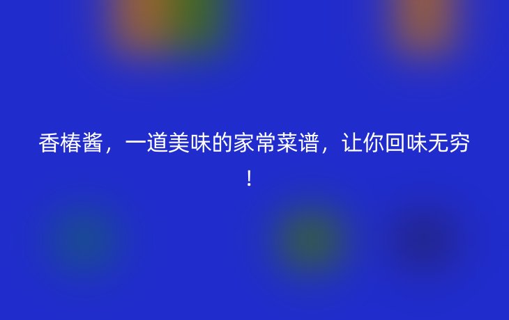 香椿酱，一道美味的家常菜谱，让你回味无穷！
