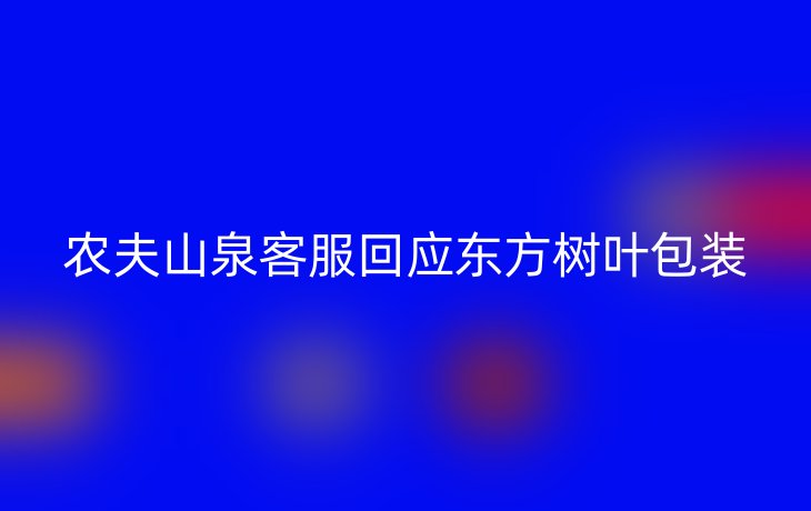 农夫山泉客服回应东方树叶包装