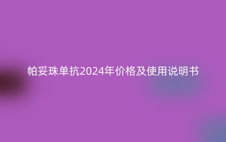 帕妥珠单抗2024年价格及使用说明书