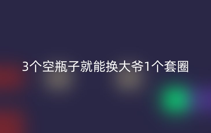 3个空瓶子就能换大爷1个套圈