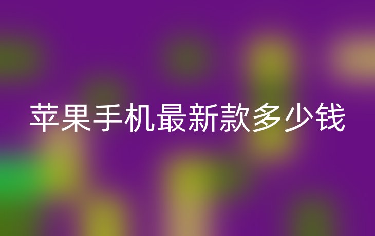 苹果手机最新款多少钱