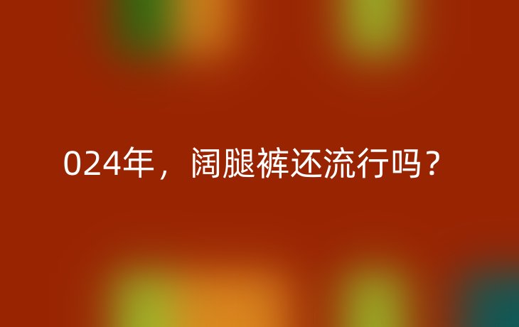 024年,阔腿裤还流行吗?