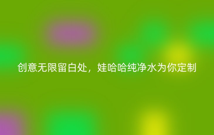 创意无限留白处,娃哈哈纯净水为你定制