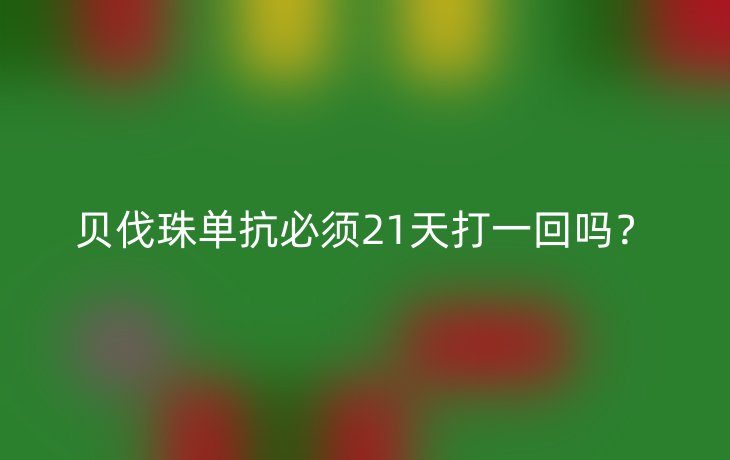 贝伐珠单抗必须21天打一回吗?