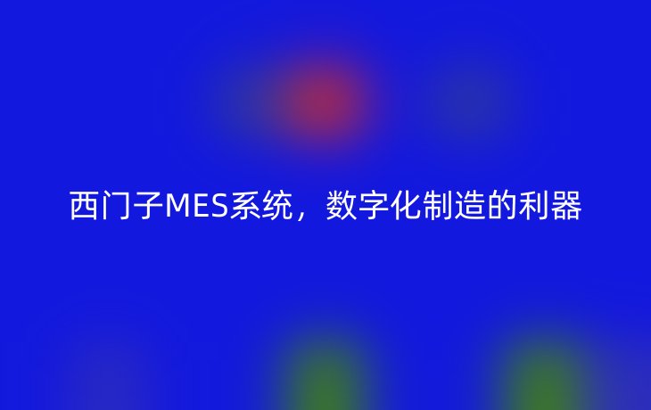 西门子MES系统,数字化制造的利器