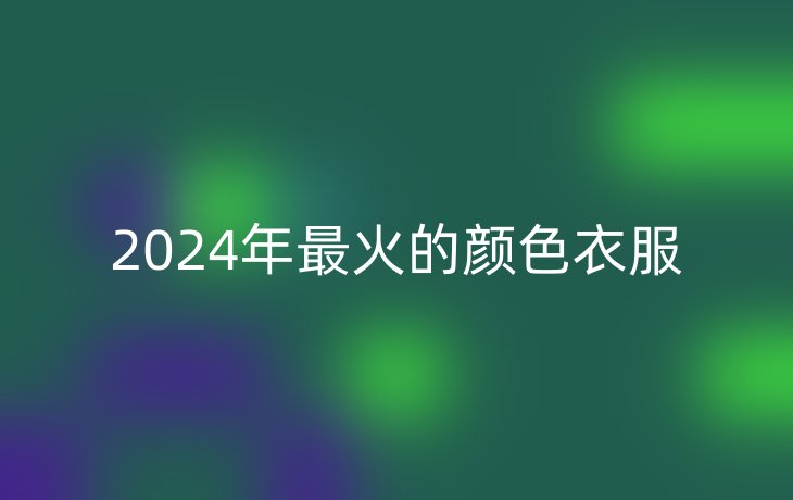 2024年最火的颜色衣服