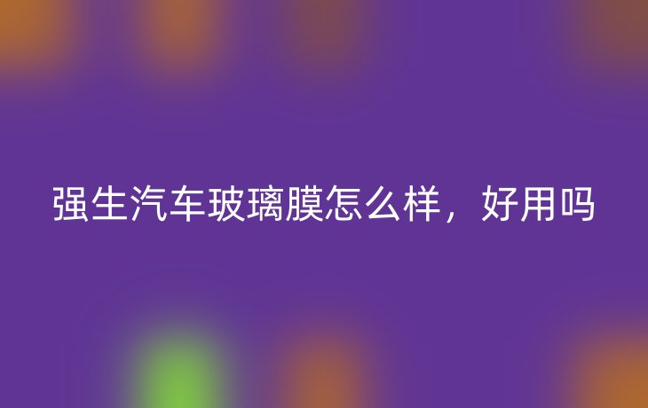 强生汽车玻璃膜怎么样，好用吗