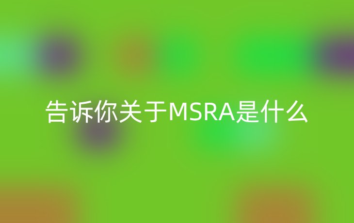 告诉你关于MSRA是什么