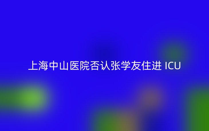 上海中山医院否认张学友住进 ICU