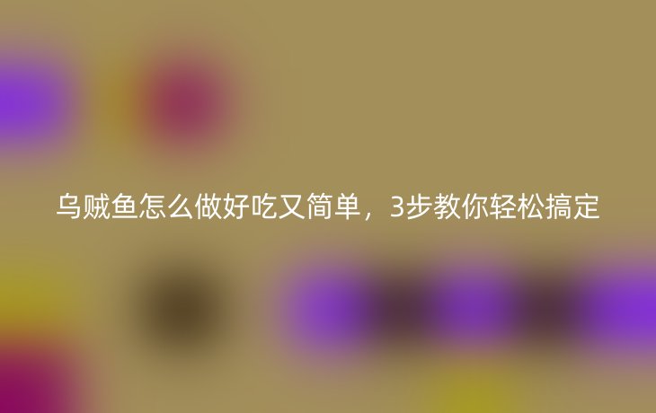 乌贼鱼怎么做好吃又简单，3步教你轻松搞定