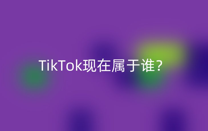 TikTok现在属于谁？