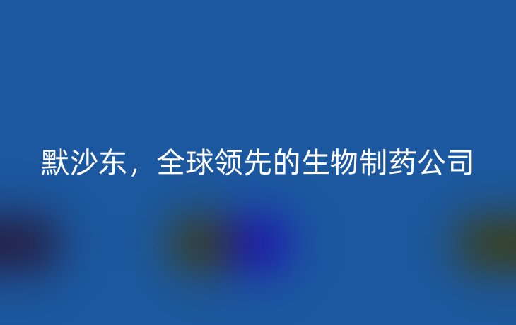 默沙东,全球领先的生物制药公司