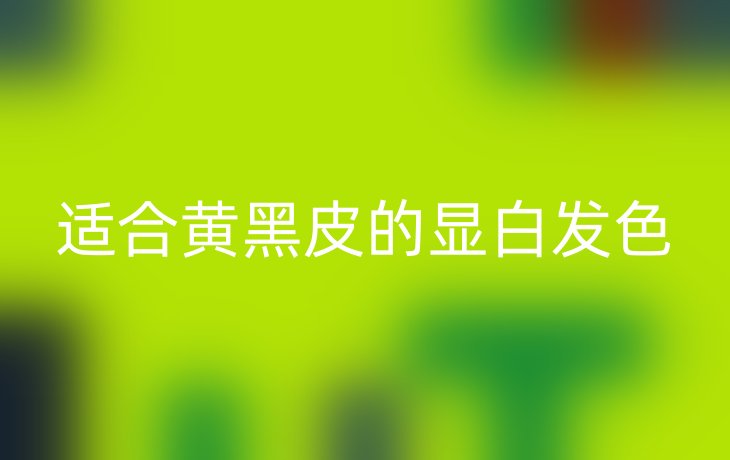 适合黄黑皮的显白发色