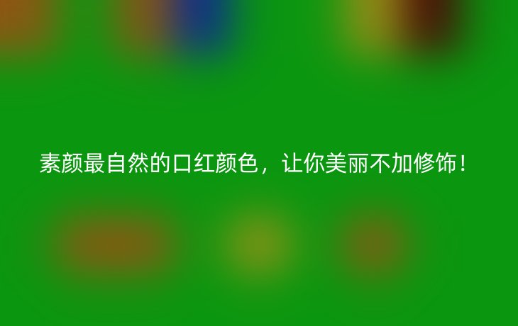 素颜最自然的口红颜色，让你美丽不加修饰！