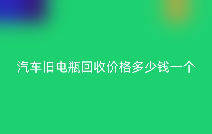 汽车旧电瓶回收价格多少钱一个