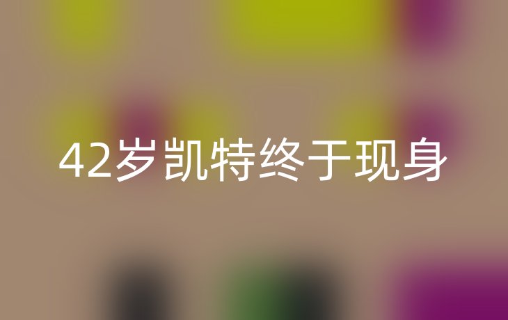 42岁凯特终于现身