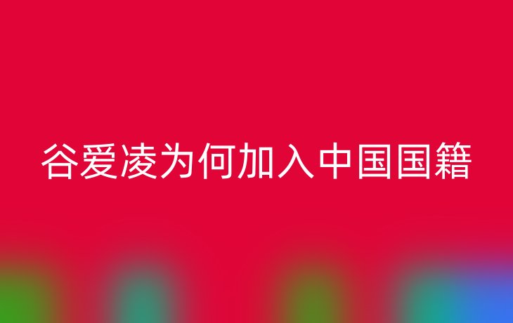 谷爱凌为何加入中国国籍