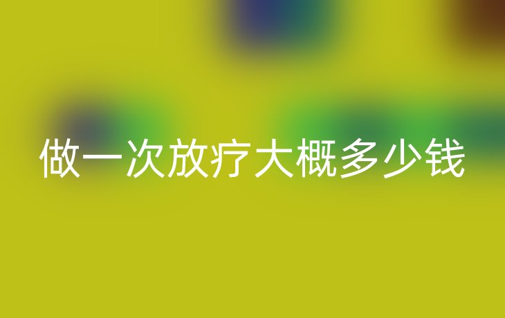 做一次放疗大概多少钱