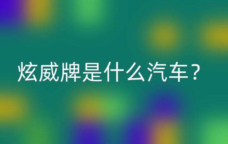 炫威牌是什么汽车？