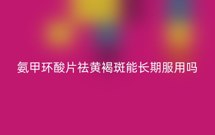 氨甲环酸片祛黄褐斑能长期服用吗