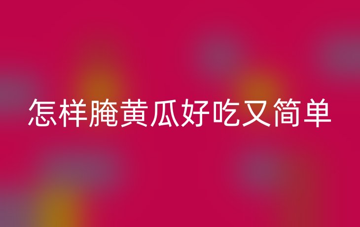 怎样腌黄瓜好吃又简单