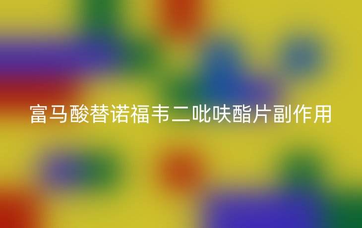 富马酸替诺福韦二吡呋酯片副作用