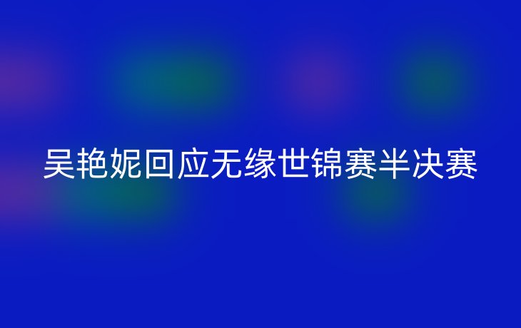 吴艳妮回应无缘世锦赛半决赛
