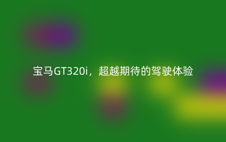 宝马GT320i，超越期待的驾驶体验