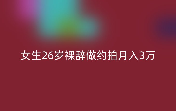 女生26岁裸辞做约拍月入3万