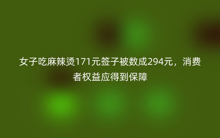 女子吃麻辣烫171元签子被数成294元,消费者权益应得到保障