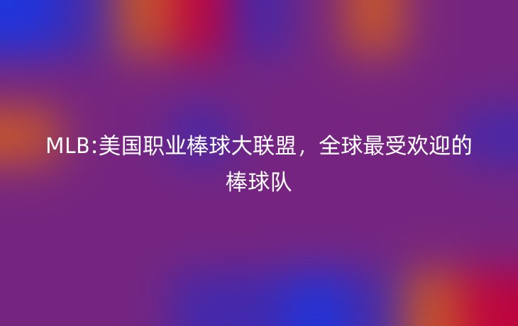 MLB:美国职业棒球大联盟,全球最受欢迎的棒球队