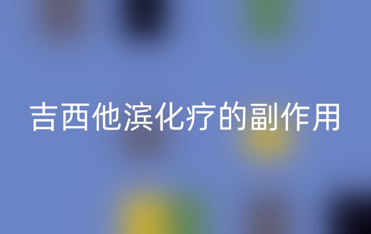 吉西他滨化疗的副作用