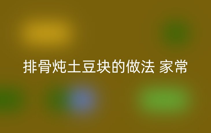 排骨炖土豆块的做法 家常