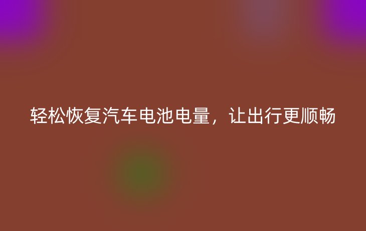 轻松恢复汽车电池电量,让出行更顺畅