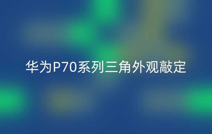 华为P70系列三角外观敲定