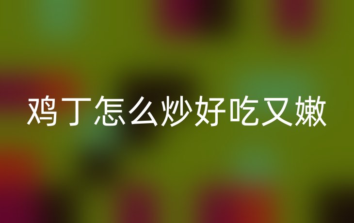 鸡丁怎么炒好吃又嫩