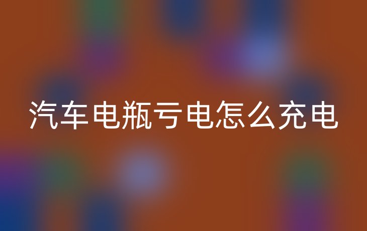 汽车电瓶亏电怎么充电