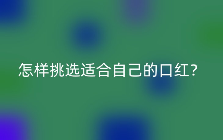 怎样挑选适合自己的口红?