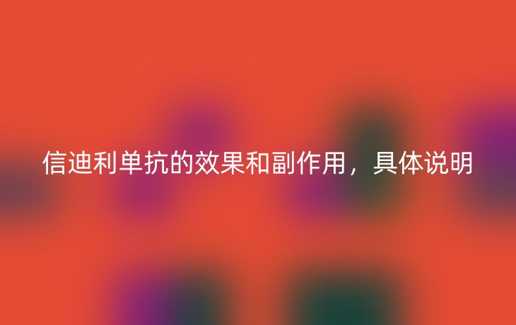 信迪利单抗的效果和副作用,具体说明